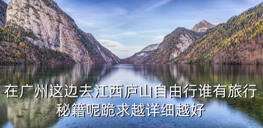 廣州到廬山 自由行，求廣州到廬山的最便捷省錢旅游路線