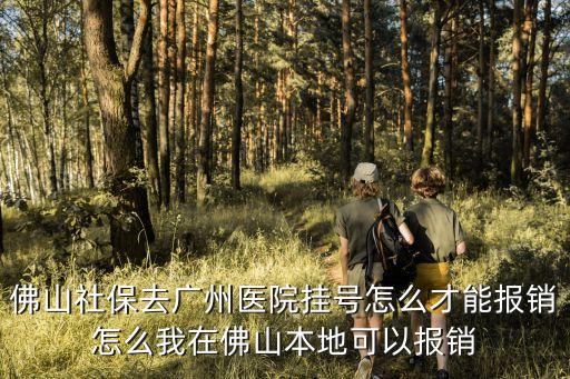 廣州掛號費報銷，佛山社保去廣州醫院掛號怎么才能報銷怎么我在佛山本地可以報銷