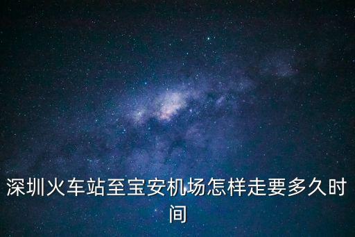 深圳火車站至寶安機場怎樣走要多久時間