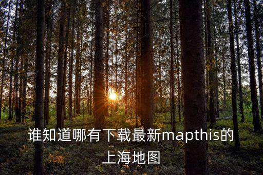 誰知道哪有下載最新mapthis的上海地圖