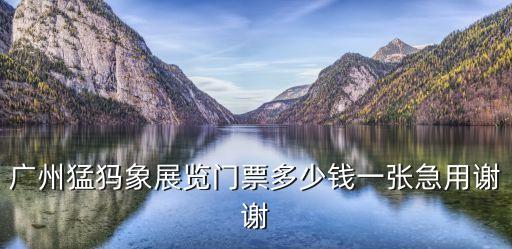 廣州猛犸象展覽門票多少錢一張急用謝謝