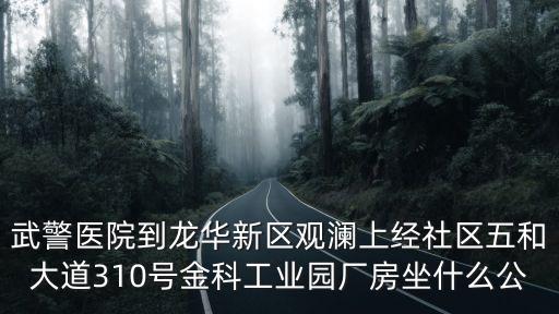武警醫(yī)院到龍華新區(qū)觀瀾上經(jīng)社區(qū)五和大道310號金科工業(yè)園廠房坐什么公
