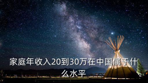 家庭年收入20到30萬在中國屬于什么水平