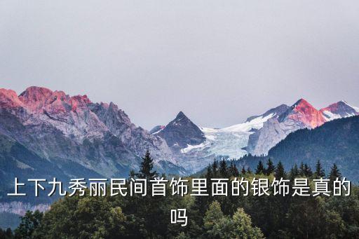 上下九秀麗民間首飾里面的銀飾是真的嗎