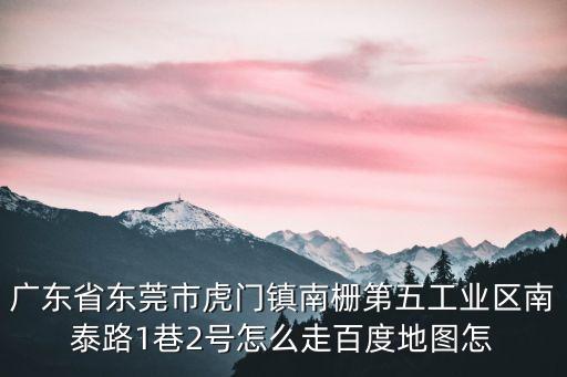 廣東省東莞市虎門鎮南柵第五工業區南泰路1巷2號怎么走百度地圖怎