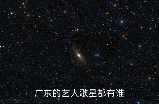 廣東的藝人歌星都有誰(shuí)
