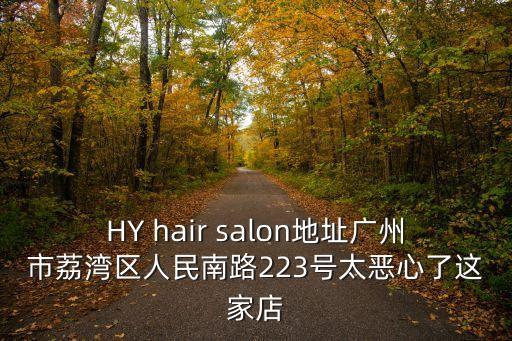 HY hair salon地址廣州市荔灣區人民南路223號太惡心了這家店