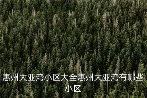 惠州大亞灣小區大全惠州大亞灣有哪些小區