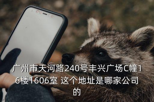 廣州市天河路240號豐興廣場C幢16樓1606室 這個地址是哪家公司的