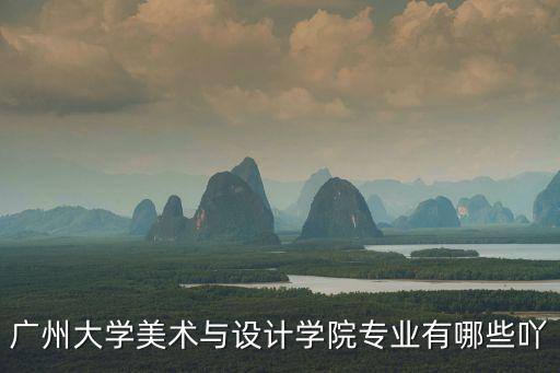 廣州大學美術與設計學院專業有哪些吖