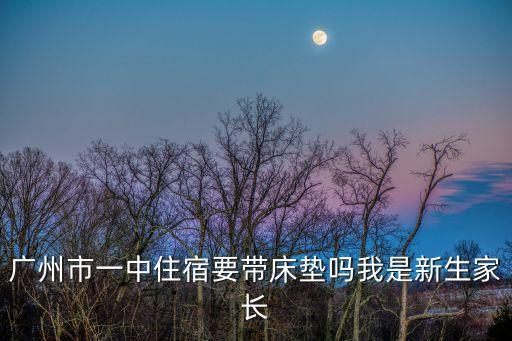 廣州市一中住宿要帶床墊嗎我是新生家長
