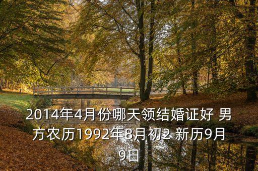 4月份深圳婚姻登記，2014年4月份哪天領結婚證好 男方農歷1992年8月初2 新歷9月9日