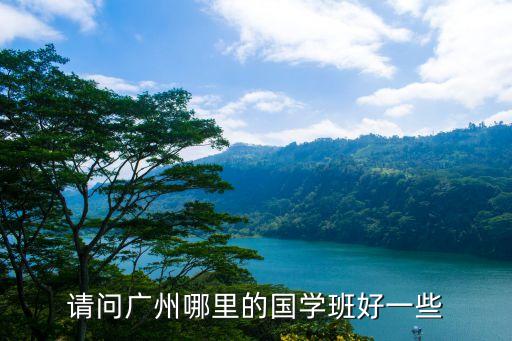請問廣州哪里的國學班好一些