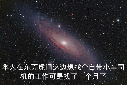 本人在東莞虎門這邊想找個自帶小車司機的工作可是找了一個月了