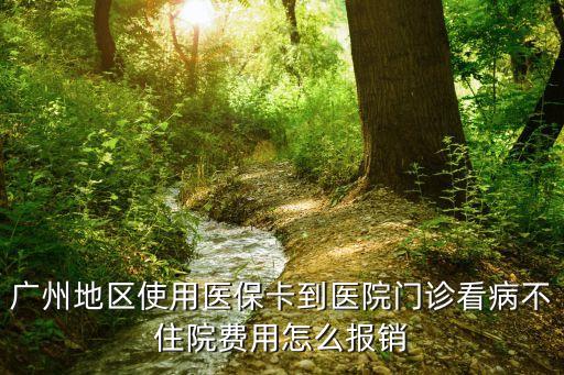 廣州地區使用醫保卡到醫院門診看病不住院費用怎么報銷