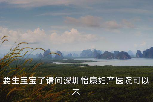 龍華不孕選擇深圳怡康銳智，要生寶寶了請問深圳怡康婦產醫院可以不