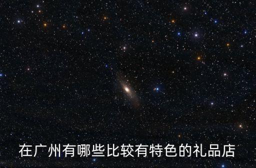 在廣州有哪些比較有特色的禮品店