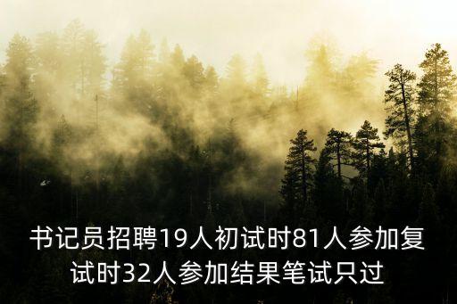 深圳合同制書記員招錄公告，書記員招聘19人初試時81人參加復試時32人參加結果筆試只過