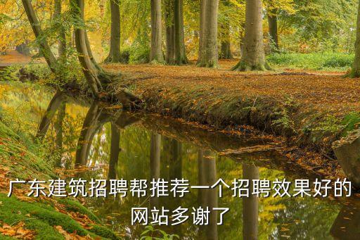 廣東建筑招聘幫推薦一個招聘效果好的網站多謝了