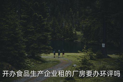 開辦食品生產企業租的廠房要辦環評嗎