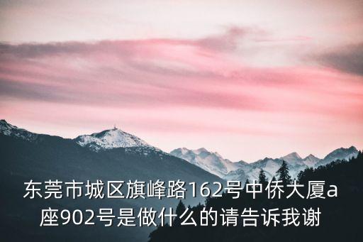 東莞中僑大廈是干嘛的，旗峰路162號中僑大廈A座1003室是做什么的急等答案
