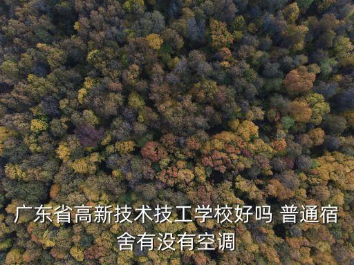廣東省高新技術技工學校好嗎 普通宿舍有沒有空調