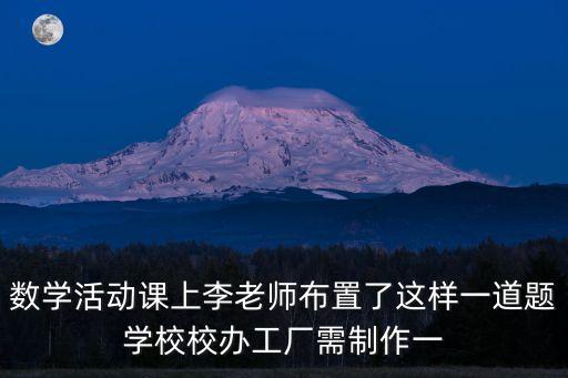 數(shù)學(xué)活動課上李老師布置了這樣一道題學(xué)校校辦工廠需制作一