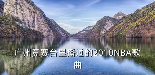 廣州電視競賽頻陳哲瑋，廣州競賽臺里播過的2010NBA歌曲