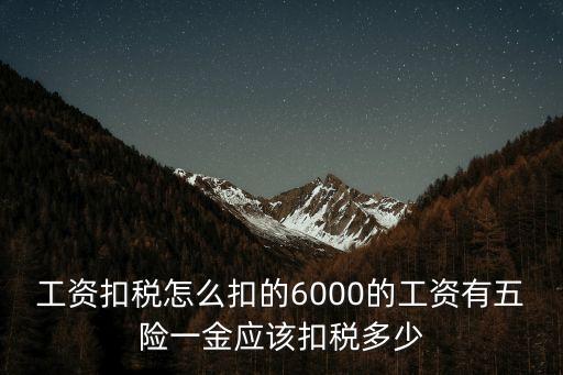 工資扣稅怎么扣的6000的工資有五險一金應該扣稅多少
