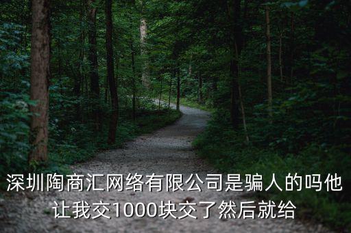 深圳陶商匯網絡有限公司是騙人的嗎他讓我交1000塊交了然后就給
