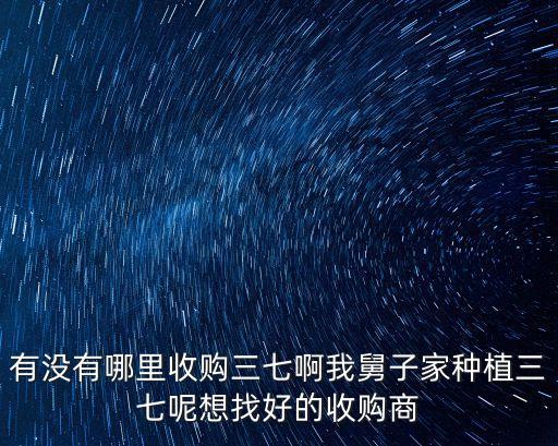 有沒有哪里收購三七啊我舅子家種植三七呢想找好的收購商