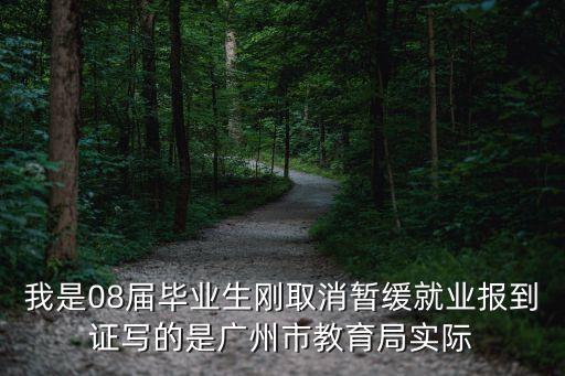 我是08屆畢業生剛取消暫緩就業報到證寫的是廣州市教育局實際