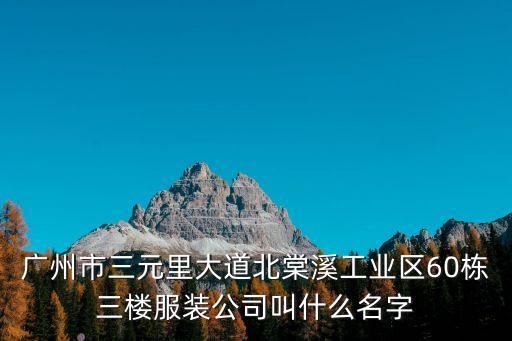 廣州鑫富服裝廠，廣州市三元里大道北棠溪工業(yè)區(qū)60棟三樓服裝公司叫什么名字