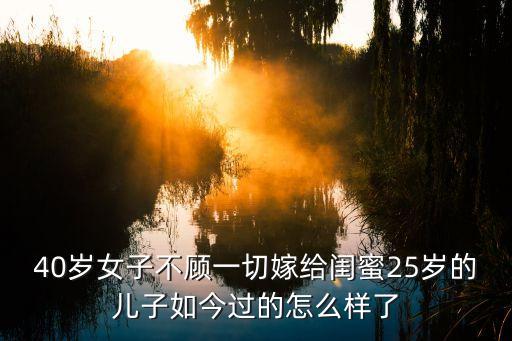 40歲女子不顧一切嫁給閨蜜25歲的兒子如今過的怎么樣了