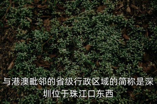 與港澳毗鄰的省級行政區域的簡稱是深圳位于珠江口東西
