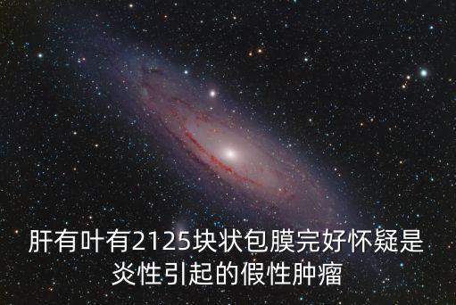 肝有葉有2125塊狀包膜完好懷疑是炎性引起的假性腫瘤