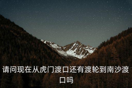 東莞虎門(mén)渡口渡輪，5月份虎門(mén)渡口至南沙行人輪渡嗎