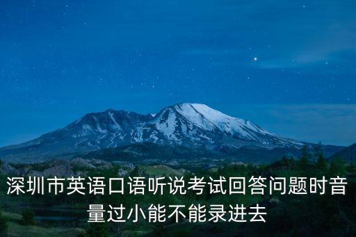 深圳市英語口語聽說考試回答問題時音量過小能不能錄進(jìn)去
