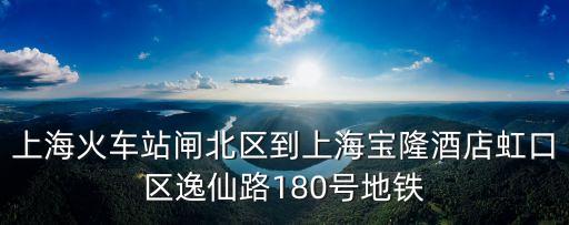 上?；疖囌鹃l北區(qū)到上海寶隆酒店虹口區(qū)逸仙路180號(hào)地鐵