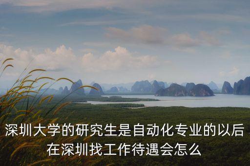 深圳大學(xué)的研究生是自動(dòng)化專(zhuān)業(yè)的以后在深圳找工作待遇會(huì)怎么