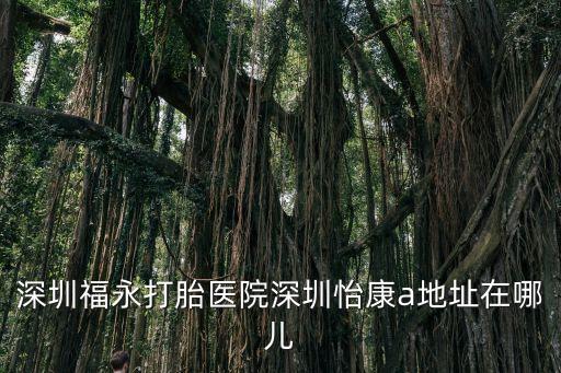 深圳福永打胎醫(yī)院深圳怡康a地址在哪兒