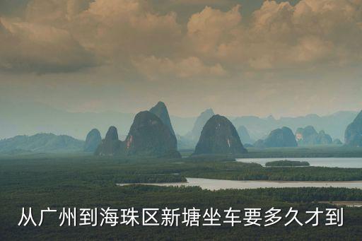 從廣州到海珠區新塘坐車要多久才到