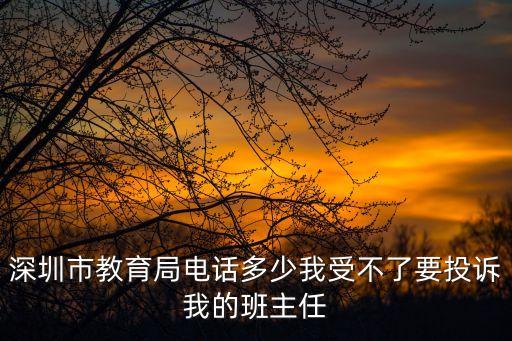深圳市教育局電話多少我受不了要投訴我的班主任