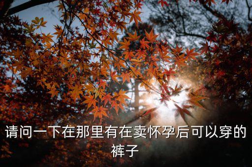 深圳光明區哪有買孕婦褲，深圳哪里有賣孕婦內衣的專賣店啊