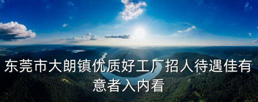 東莞市大朗鎮優質好工廠招人待遇佳有意者入內看
