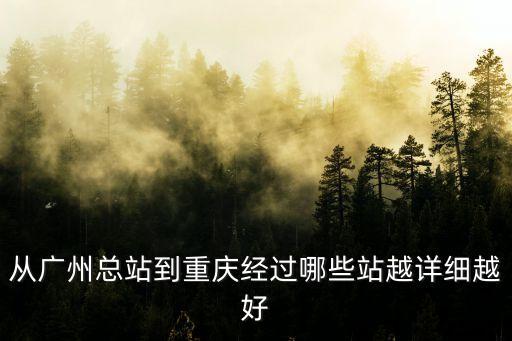 從廣州總站到重慶經過哪些站越詳細越好