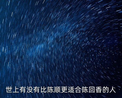廣州那有陳順和記地址，世上有沒有比陳順更適合陳回香的人