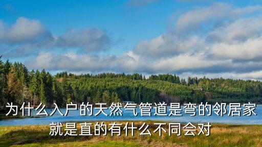 為什么入戶的天然氣管道是彎的鄰居家就是直的有什么不同會對