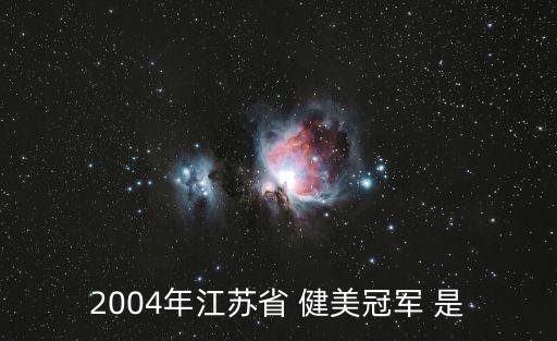 2004年江蘇省 健美冠軍 是