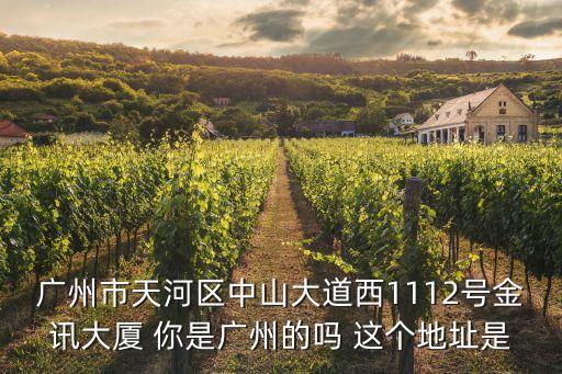 廣州市天河區(qū)中山大道西1112號(hào)金訊大廈 你是廣州的嗎 這個(gè)地址是
